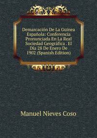 Demarcacion De La Guinea Espanola: Conferencia Pronunciada En La Real Sociedad Geografica . El Dia 28 De Enero De 1902 (Spanish Edition)