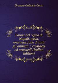 Fauna del regno di Napoli, ossia, enumerazione di tutti gli animali .: crostacei ed aracnedi (Italian Edition)