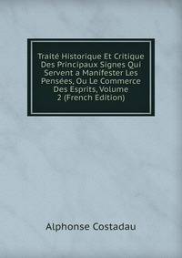 Traite Historique Et Critique Des Principaux Signes Qui Servent a Manifester Les Pensees, Ou Le Commerce Des Esprits, Volume 2 (French Edition)
