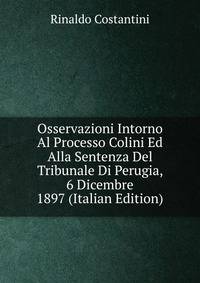 Osservazioni Intorno Al Processo Colini Ed Alla Sentenza Del Tribunale Di Perugia, 6 Dicembre 1897 (Italian Edition)