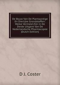 De Bouw Van De Plantaardige En Dierlijke Grondstoffen: Welke Vermeld Zijn in De Derde Uitgave Van De Nederlandsche Pharmacopee (Dutch Edition)