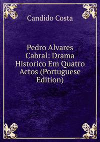 Pedro Alvares Cabral: Drama Historico Em Quatro Actos (Portuguese Edition)