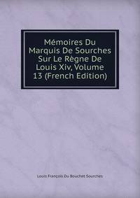 Memoires Du Marquis De Sourches Sur Le Regne De Louis Xiv, Volume 13 (French Edition)