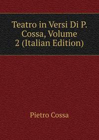 Teatro in Versi Di P. Cossa, Volume 2 (Italian Edition)