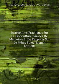 Instructions Practiques Sur La Pisciculture: Suivies De Memoires Et De Rapports Sur Le Meme Sujet (French Edition)