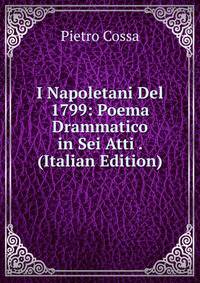 I Napoletani Del 1799: Poema Drammatico in Sei Atti . (Italian Edition)