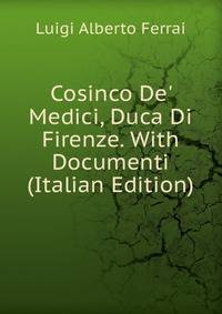Cosinco De' Medici, Duca Di Firenze. With Documenti (Italian Edition)