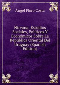 Nirvana: Estudios Sociales, Politicos Y Economicos Sobre La Republica Oriental Del Uruguay (Spanish Edition)