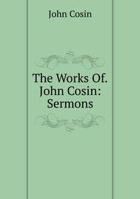 The Works Of.John Cosin: Sermons