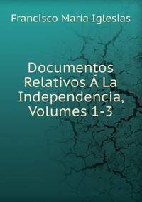 Documentos Relativos A La Independencia, Volumes 1-3