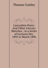 Lancashire Poets: And Other Literary Sketches ; in a Series of Lectures Dec. 1895 to March 1896