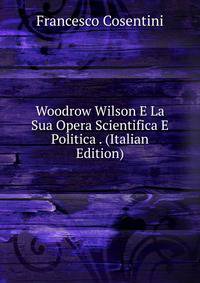 Woodrow Wilson E La Sua Opera Scientifica E Politica . (Italian Edition)