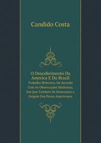O Descobrimento Da America E Do Brazil: Trabalho Historico, De Accordo Com As Observacoes Modernas, Em Que Tambem Se Demonstra a Origem Dos Povos Americanos (Portuguese Edition)