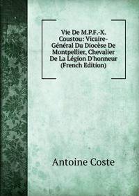 Vie De M.P.F.-X. Coustou: Vicaire-G?n?ral Du Dioc?se De Montpellier, Chevalier De La L?gion D'honneur (French Edition)