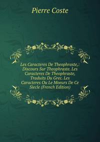 Les Caracteres De Theophraste,: Discours Sur Theophraste. Les Caracteres De Theophraste, Traduits Du Grec. Les Caracteres Ou Le Moeurs De Ce Siecle (French Edition)