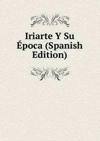 Iriarte Y Su Epoca (Spanish Edition)