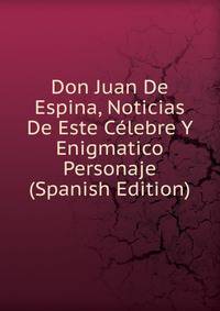 Don Juan De Espina, Noticias De Este Celebre Y Enigmatico Personaje (Spanish Edition)