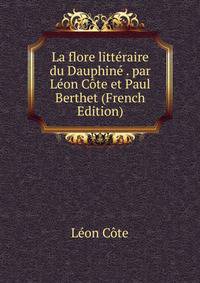 La flore litteraire du Dauphine . par Leon Cote et Paul Berthet (French Edition)