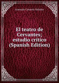 El teatro de Cervantes; estudio critico (Spanish Edition)
