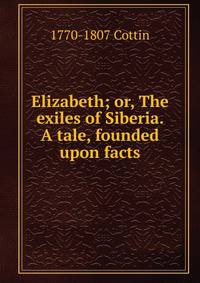 Elizabeth; or, The exiles of Siberia. A tale, founded upon facts