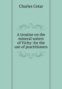 A treatise on the mineral waters of Vichy: for the use of practitioners