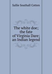 The white doe; the fate of Virginia Dare; an Indian legend