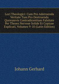 Loci Theologici: Cum Pro Adstruenda Veritate Tum Pro Destruenda Quorumvis Contradicentium Falsitate Per Theses Nervose Solide Et Copiose Explicati, Volumes 9-10 (Latin Edition)