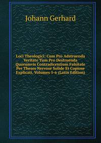 Loci Theologici: Cum Pro Adstruenda Veritate Tum Pro Destruenda Quorumvis Contradicentium Falsitate Per Theses Nervose Solide Et Copiose Explicati, Volumes 5-6 (Latin Edition)