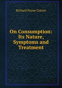 On Consumption: Its Nature, Symptoms and Treatment