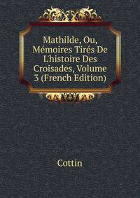 Mathilde, Ou, M?moires Tir?s De L'histoire Des Croisades, Volume 3 (French Edition)