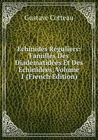 Echinides Reguliers: Familles Des Diadematidees Et Des Echinidees, Volume 1 (French Edition)
