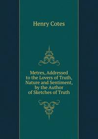 Metres, Addressed to the Lovers of Truth, Nature and Sentiment, by the Author of Sketches of Truth