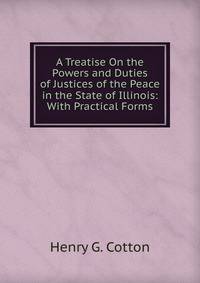 A Treatise On the Powers and Duties of Justices of the Peace in the State of Illinois: With Practical Forms