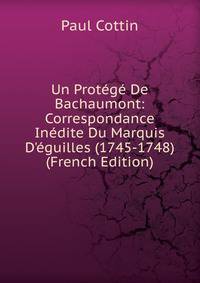 Un Prot?g? De Bachaumont: Correspondance In?dite Du Marquis D'?guilles (1745-1748) (French Edition)