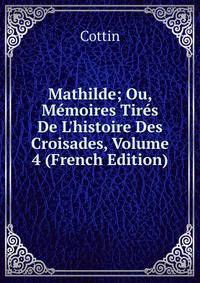 Mathilde; Ou, M?moires Tir?s De L'histoire Des Croisades, Volume 4 (French Edition)