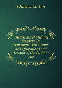 The Essays of Michael Seigneur De Montaigne: With Notes and Quotations and Account of the Author's Life