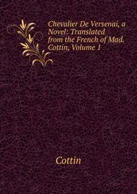 Chevalier De Versenai, a Novel: Translated from the French of Mad. Cottin, Volume 1