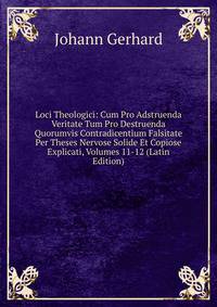 Loci Theologici: Cum Pro Adstruenda Veritate Tum Pro Destruenda Quorumvis Contradicentium Falsitate Per Theses Nervose Solide Et Copiose Explicati, Volumes 11-12 (Latin Edition)