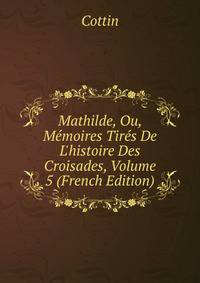 Mathilde, Ou, M?moires Tir?s De L'histoire Des Croisades, Volume 5 (French Edition)