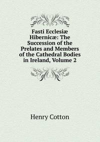 Fasti Ecclesi? Hibernic?: The Succession of the Prelates and Members of the Cathedral Bodies in Ireland, Volume 2