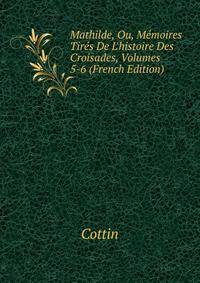 Mathilde, Ou, M?moires Tir?s De L'histoire Des Croisades, Volumes 5-6 (French Edition)