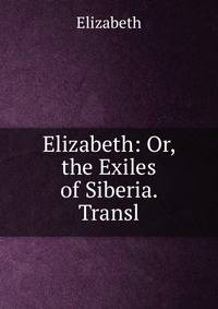 Elizabeth: Or, the Exiles of Siberia. Transl