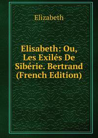 Elisabeth: Ou, Les Exiles De Siberie. Bertrand (French Edition)