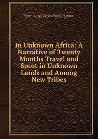 In Unknown Africa: A Narrative of Twenty Months Travel and Sport in Unknown Lands and Among New Tribes