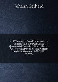 Loci Theologici: Cum Pro Adstruenda Veritate Tum Pro Destruenda Quorumvis Contradicentium Falsitate Per Theses Nervose Solide Et Copiose Explicati, Volumes 17-18 (Latin Edition)