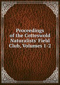 Proceedings of the Cotteswold Naturalists' Field Club, Volumes 1-2