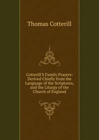 Cotterill'S Family Prayers: Derived Chiefly from the Language of the Scriptures, and the Liturgy of the Church of England