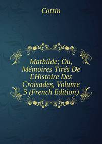 Mathilde; Ou, M?moires Tir?s De L'Histoire Des Croisades, Volume 3 (French Edition)