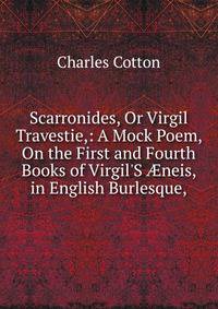 Scarronides, Or Virgil Travestie,: A Mock Poem, On the First and Fourth Books of Virgil'S ?neis, in English Burlesque,