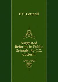 Suggested Reforms in Public Schools: By C.C. Cotterill